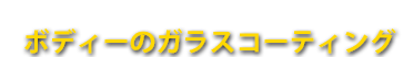 ボディーのガラスコーティング